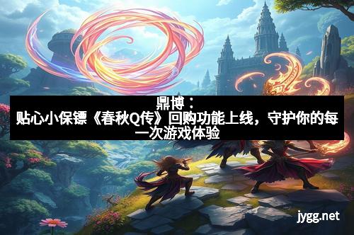 鼎博：贴心小保镖《春秋Q传》回购功能上线，守护你的每一次游戏体验